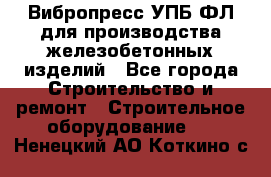 Вибропресс УПБ-ФЛ для производства железобетонных изделий - Все города Строительство и ремонт » Строительное оборудование   . Ненецкий АО,Коткино с.